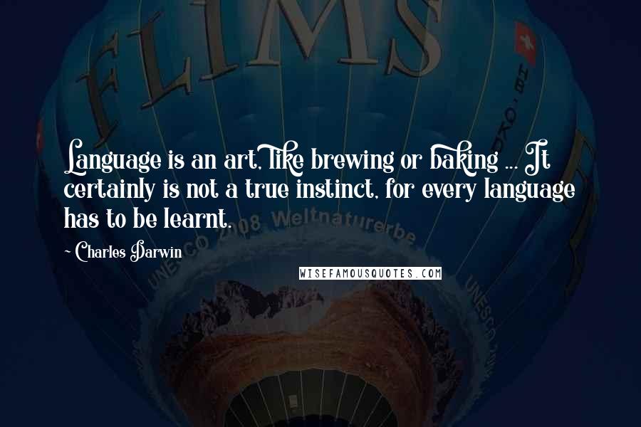 Charles Darwin quotes: Language is an art, like brewing or baking ... It certainly is not a true instinct, for every language has to be learnt.