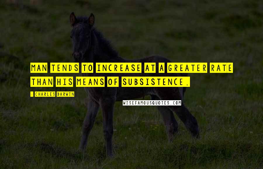 Charles Darwin quotes: Man tends to increase at a greater rate than his means of subsistence.