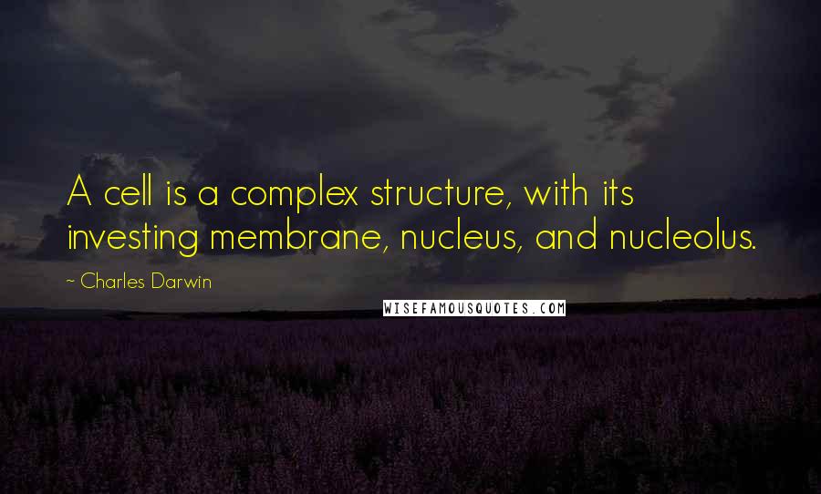 Charles Darwin quotes: A cell is a complex structure, with its investing membrane, nucleus, and nucleolus.