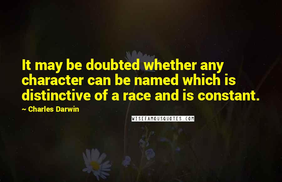 Charles Darwin quotes: It may be doubted whether any character can be named which is distinctive of a race and is constant. Charles Darwin quotes: It may be doubted whether any character can be named which is distinctive of a race and is constant.