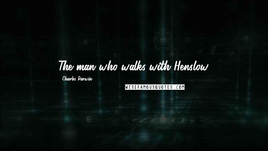 Charles Darwin quotes: The man who walks with Henslow.