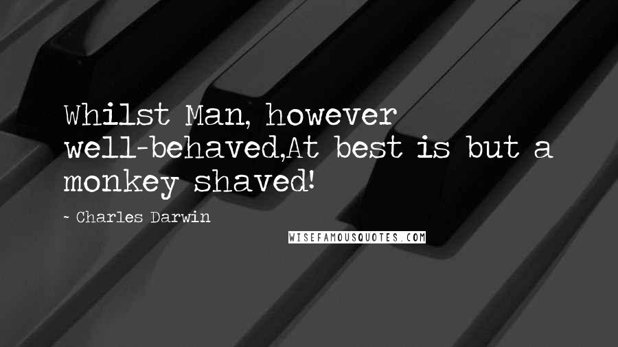 Charles Darwin quotes: Whilst Man, however well-behaved,At best is but a monkey shaved!