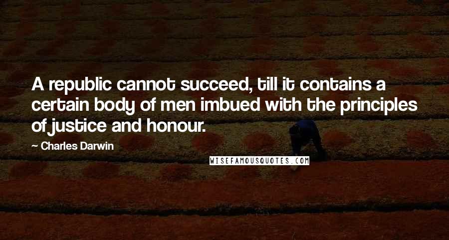 Charles Darwin quotes: A republic cannot succeed, till it contains a certain body of men imbued with the principles of justice and honour. Charles Darwin quotes: A republic cannot succeed, till it contains a certain body of men imbued with the principles of justice and honour.