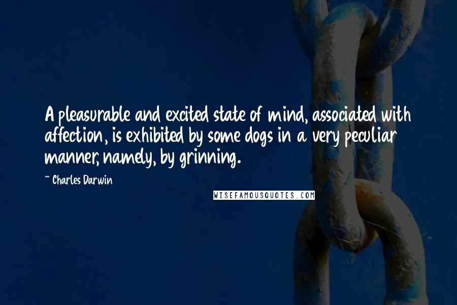 Charles Darwin quotes: A pleasurable and excited state of mind, associated with affection, is exhibited by some dogs in a very peculiar manner, namely, by grinning. Charles Darwin quotes: A pleasurable and excited state of mind, associated with affection, is exhibited by some dogs in a very peculiar manner, namely, by grinning.