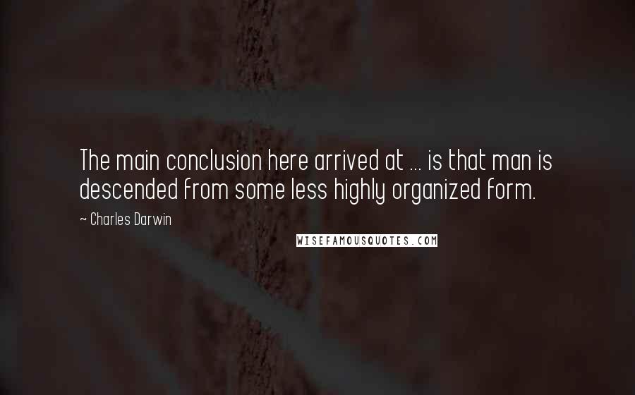 Charles Darwin quotes: The main conclusion here arrived at ... is that man is descended from some less highly organized form.