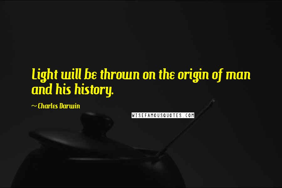 Charles Darwin quotes: Light will be thrown on the origin of man and his history.