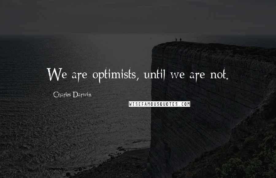 Charles Darwin quotes: We are optimists, until we are not.