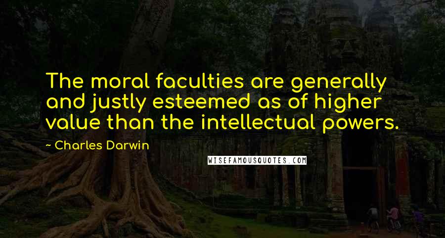 Charles Darwin quotes: The moral faculties are generally and justly esteemed as of higher value than the intellectual powers. Charles Darwin quotes: The moral faculties are generally and justly esteemed as of higher value than the intellectual powers.