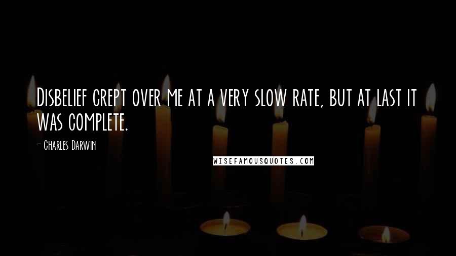 Charles Darwin quotes: Disbelief crept over me at a very slow rate, but at last it was complete.