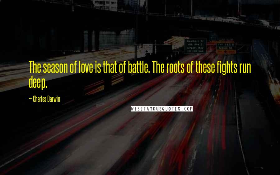 Charles Darwin quotes: The season of love is that of battle. The roots of these fights run deep.