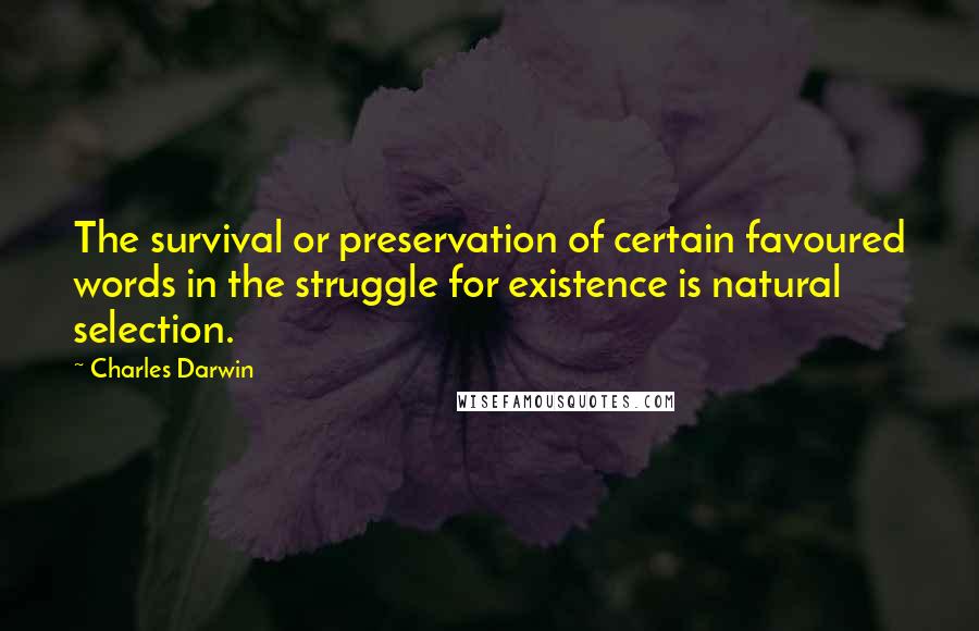 Charles Darwin quotes: The survival or preservation of certain favoured words in the struggle for existence is natural selection. Charles Darwin quotes: The survival or preservation of certain favoured words in the struggle for existence is natural selection.