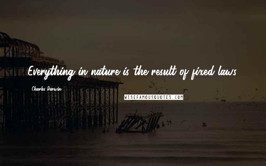 Charles Darwin quotes: Everything in nature is the result of fixed laws.