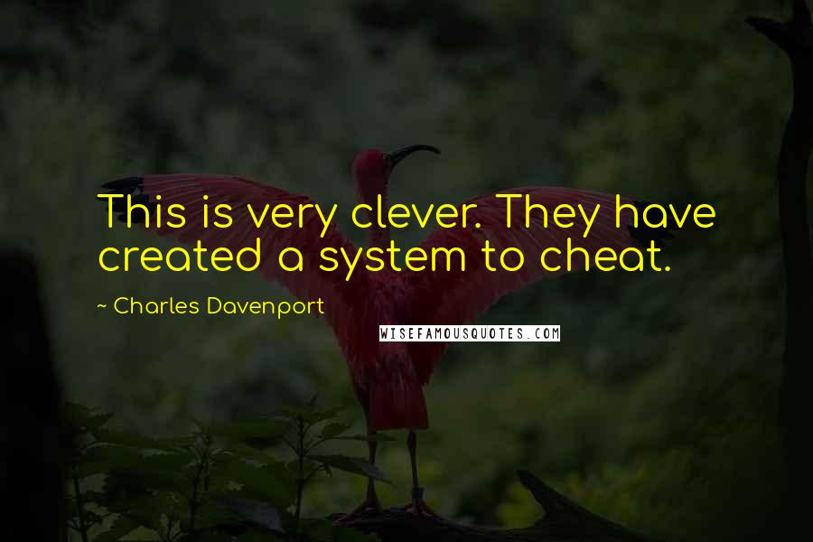 Charles Davenport quotes: This is very clever. They have created a system to cheat.