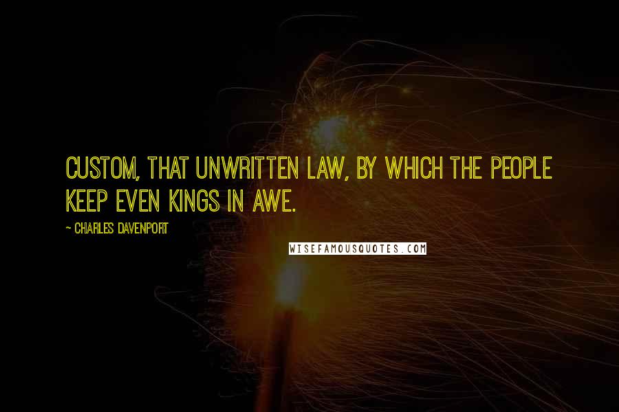 Charles Davenport quotes: Custom, that unwritten law, By which the people keep even kings in awe.