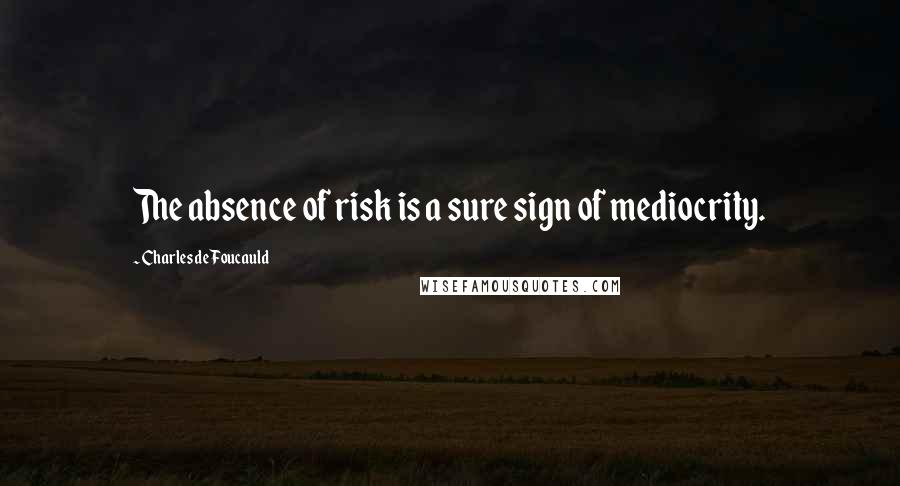 Charles De Foucauld quotes: The absence of risk is a sure sign of mediocrity.