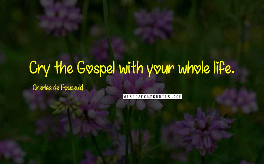 Charles De Foucauld quotes: Cry the Gospel with your whole life.