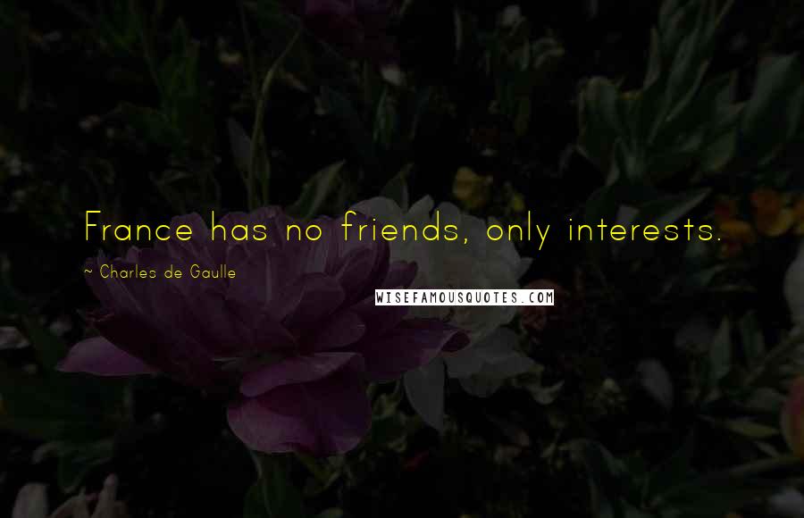 Charles De Gaulle quotes: France has no friends, only interests.