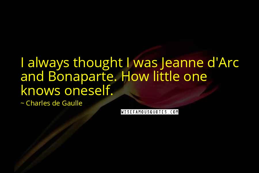 Charles De Gaulle quotes: I always thought I was Jeanne d'Arc and Bonaparte. How little one knows oneself.