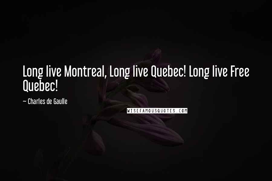 Charles De Gaulle quotes: Long live Montreal, Long live Quebec! Long live Free Quebec!