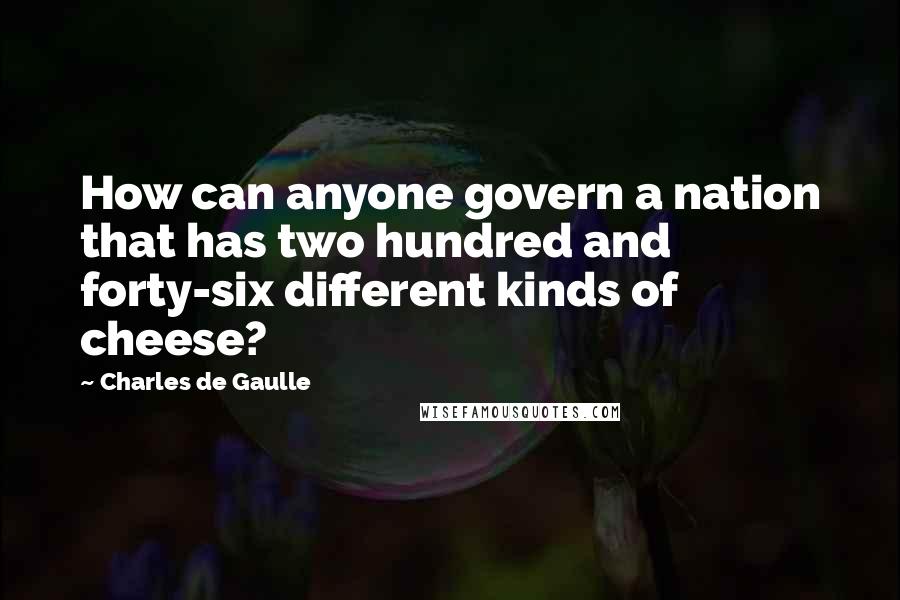 Charles De Gaulle quotes: How can anyone govern a nation that has two hundred and forty-six different kinds of cheese?