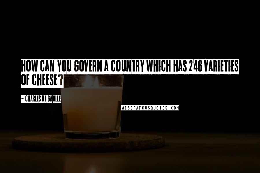 Charles De Gaulle quotes: How can you govern a country which has 246 varieties of cheese?