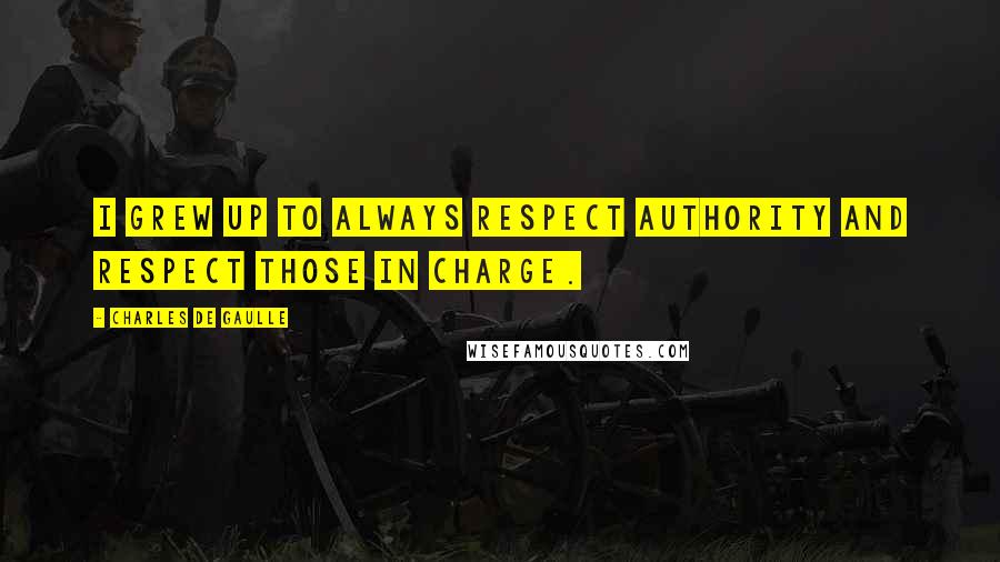 Charles De Gaulle quotes: I grew up to always respect authority and respect those in charge.