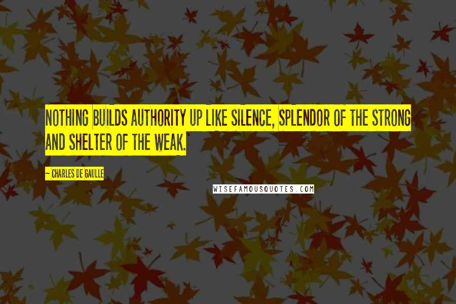 Charles De Gaulle quotes: Nothing builds authority up like silence, splendor of the strong and shelter of the weak.