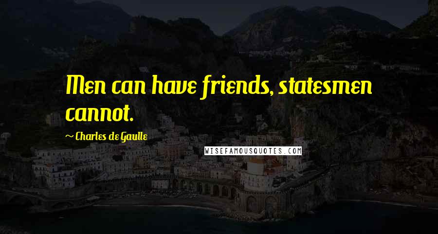 Charles De Gaulle quotes: Men can have friends, statesmen cannot.