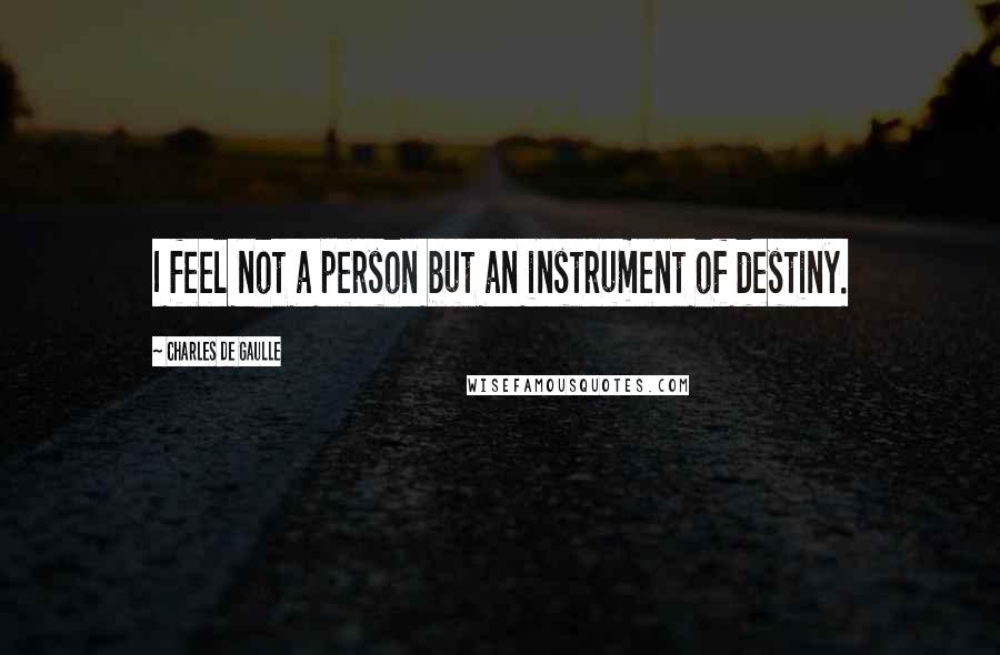 Charles De Gaulle quotes: I feel not a person but an instrument of destiny.