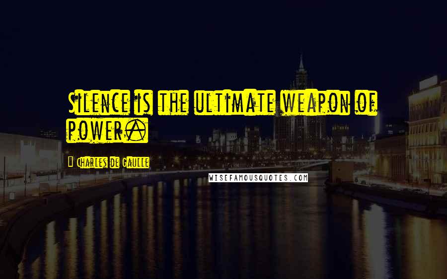 Charles De Gaulle quotes: Silence is the ultimate weapon of power.
