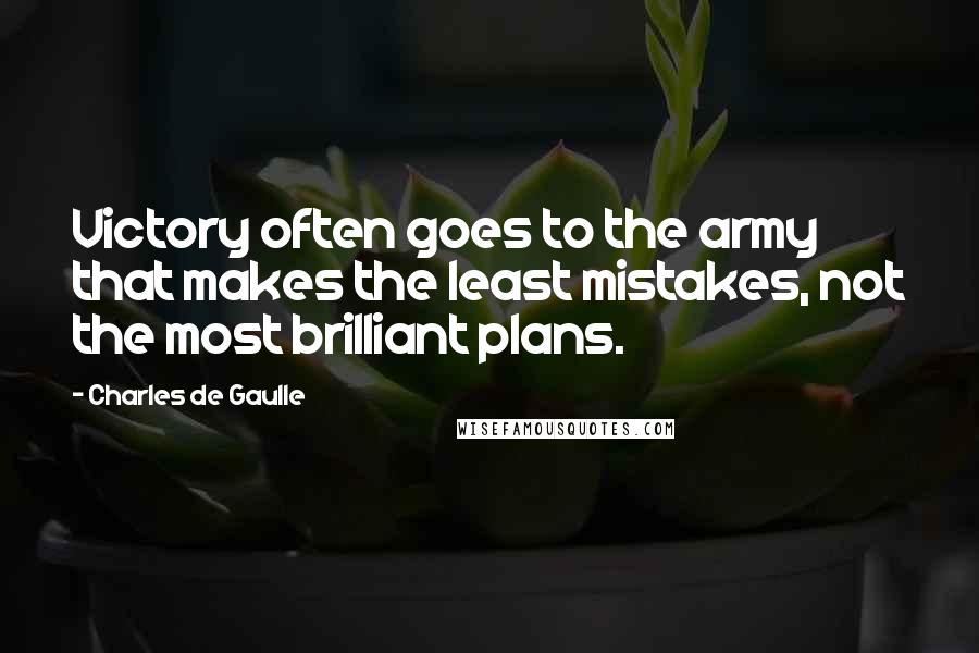 Charles De Gaulle quotes: Victory often goes to the army that makes the least mistakes, not the most brilliant plans.