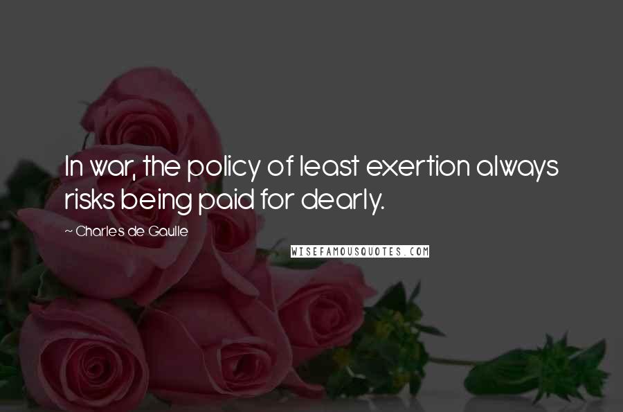 Charles De Gaulle quotes: In war, the policy of least exertion always risks being paid for dearly.