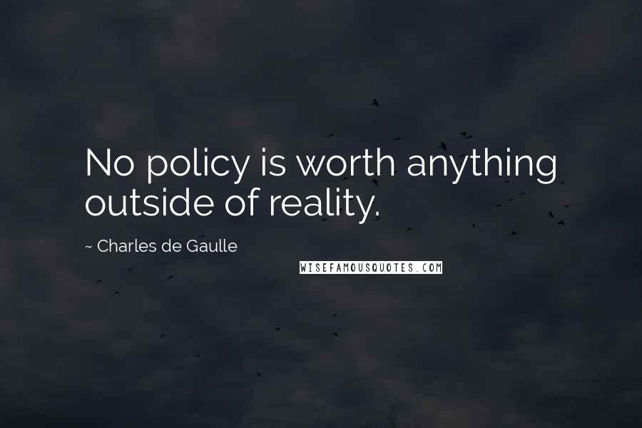 Charles De Gaulle quotes: No policy is worth anything outside of reality.