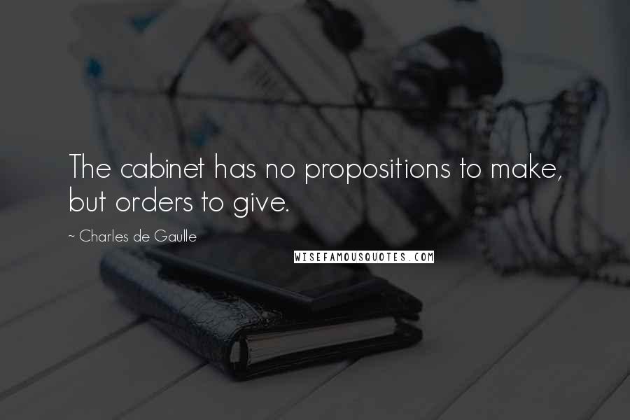 Charles De Gaulle quotes: The cabinet has no propositions to make, but orders to give.