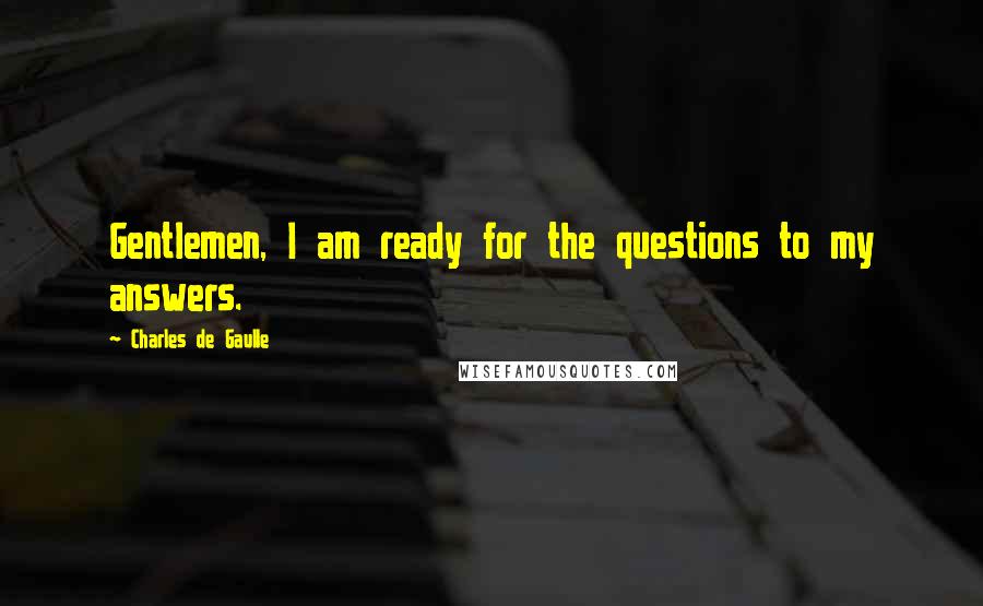 Charles De Gaulle quotes: Gentlemen, I am ready for the questions to my answers.