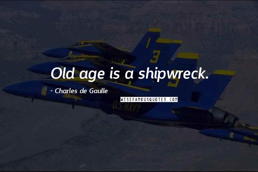 Charles De Gaulle quotes: Old age is a shipwreck.