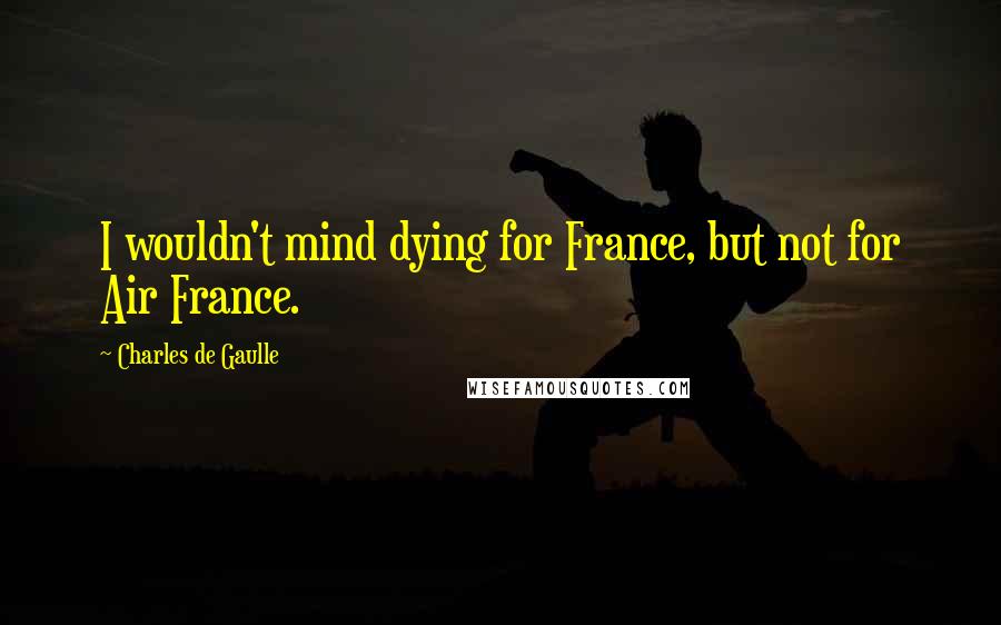 Charles De Gaulle quotes: I wouldn't mind dying for France, but not for Air France.