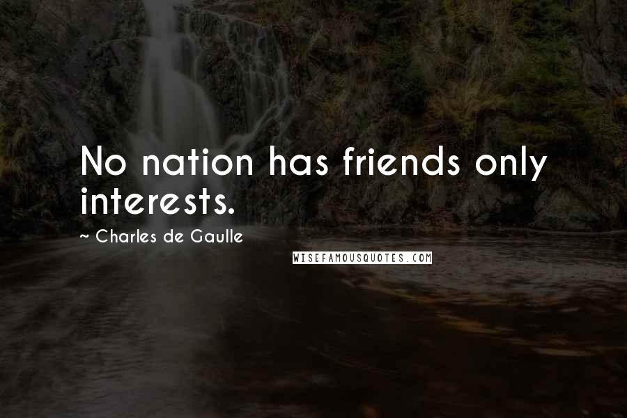 Charles De Gaulle quotes: No nation has friends only interests.