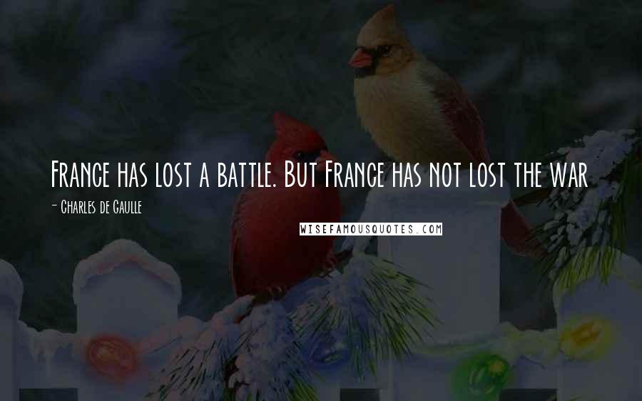 Charles De Gaulle quotes: France has lost a battle. But France has not lost the war