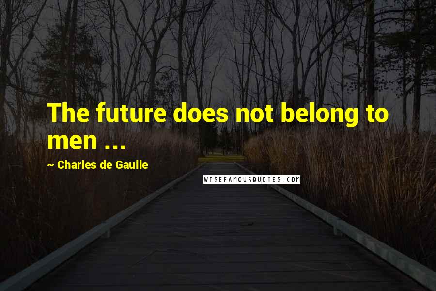 Charles De Gaulle quotes: The future does not belong to men ...