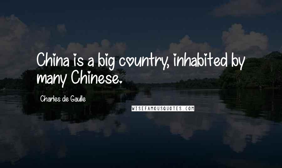 Charles De Gaulle quotes: China is a big country, inhabited by many Chinese.