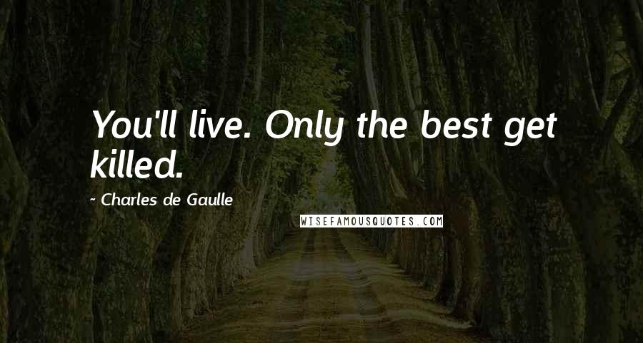 Charles De Gaulle quotes: You'll live. Only the best get killed.