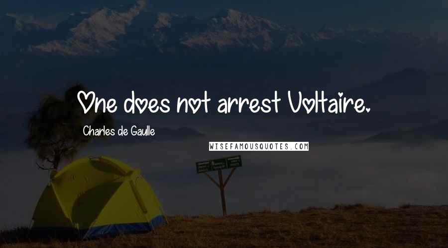 Charles De Gaulle quotes: One does not arrest Voltaire.