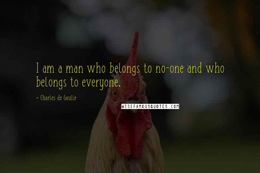 Charles De Gaulle quotes: I am a man who belongs to no-one and who belongs to everyone.