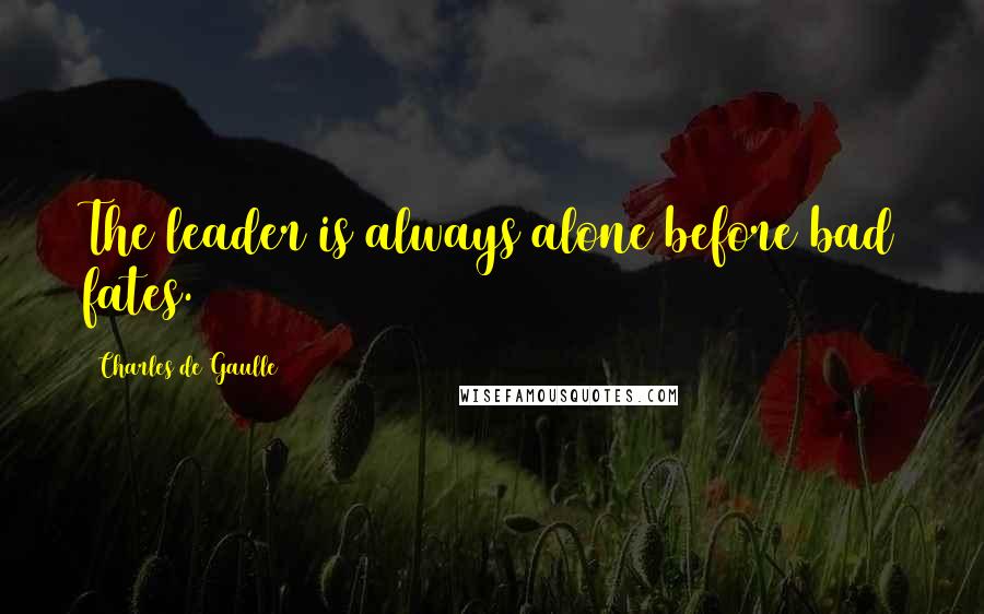 Charles De Gaulle quotes: The leader is always alone before bad fates.