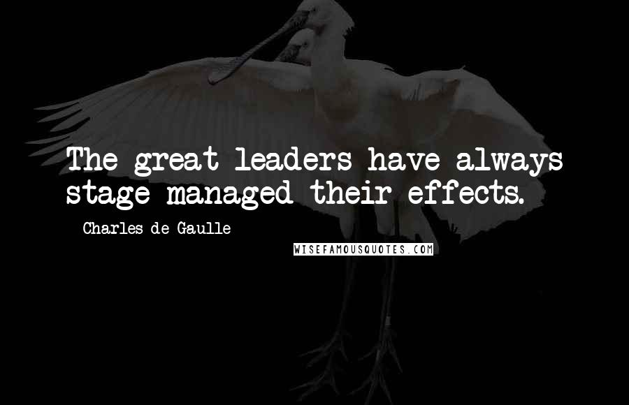 Charles De Gaulle quotes: The great leaders have always stage-managed their effects.