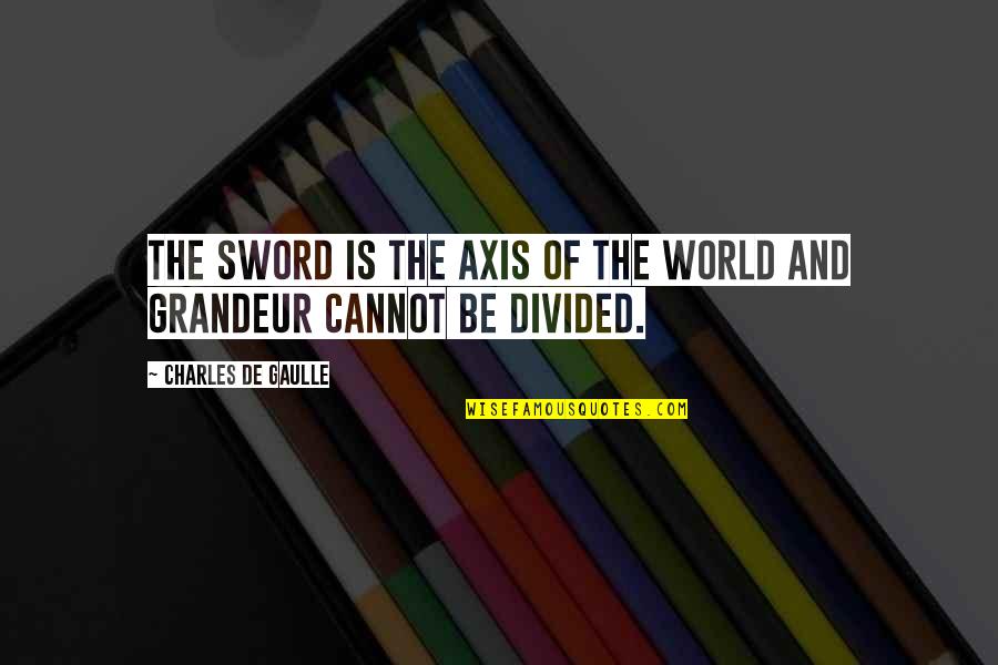 Charles De Gaulle Quotes By Charles De Gaulle: The sword is the axis of the world