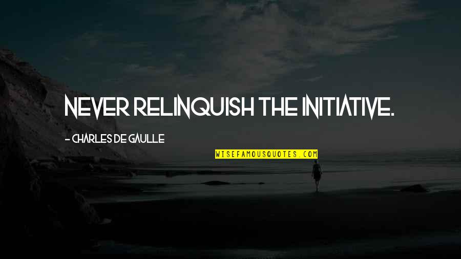 Charles De Gaulle Quotes By Charles De Gaulle: Never relinquish the initiative.