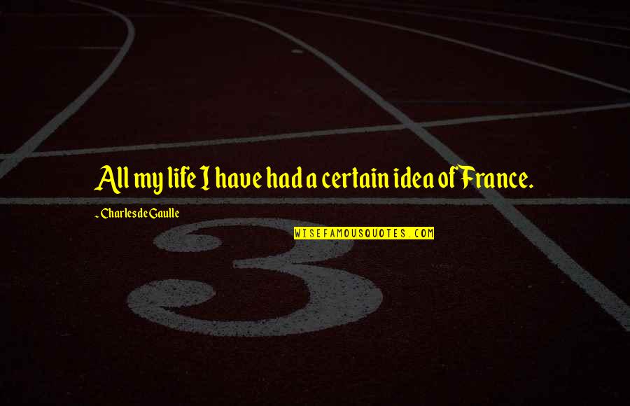 Charles De Gaulle Quotes By Charles De Gaulle: All my life I have had a certain