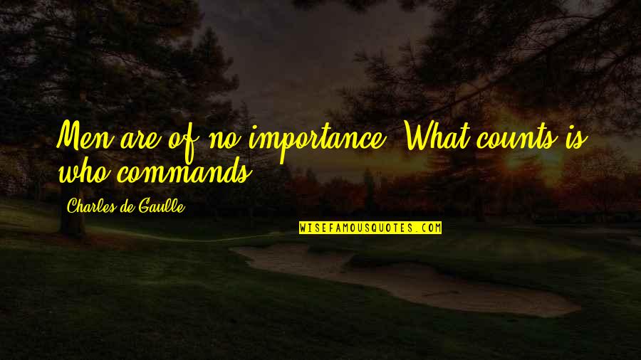 Charles De Gaulle Quotes By Charles De Gaulle: Men are of no importance. What counts is